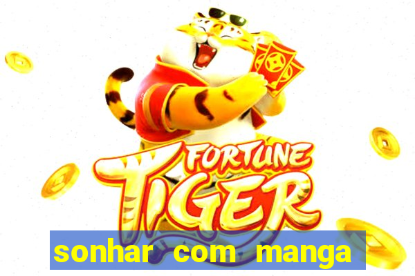 sonhar com manga no jogo do bicho